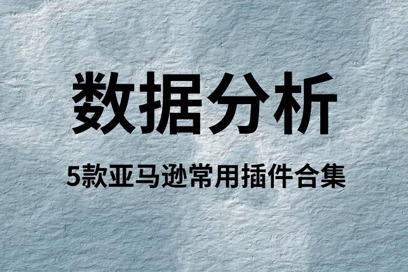 这五款数据分析工具，专为亚马逊卖家打造！